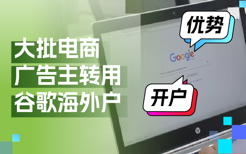 近期大批量电商广告主转用谷歌海外户？Google海外户究竟有哪些优势及如何开户